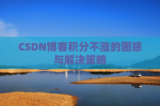 CSDN博客积分不涨的困惑与解决策略